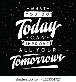 Inspirational quote, motivation. Typography for t shirt, invitation, greeting card sweatshirt printing and embroidery. Print for tee. What you do today can improve all your tomorrows.