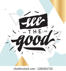 Inspirational quote, motivation. Typography for t shirt, invitation, greeting card sweatshirt printing and embroidery. Print for tee. see the good.