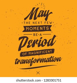 Inspirational quote, motivation. Typography for t shirt, invitation, greeting card sweatshirt printing and embroidery. Print for tee. May the next few moments be a period of magnificent transformation