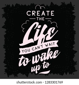 Inspirational quote, motivation. Typography for t shirt, invitation, greeting card sweatshirt printing and embroidery. Print for tee. Create the life you cant wait to wake up.
