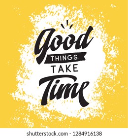 Inspirational quote, motivation. Typography for t shirt, invitation, greeting card sweatshirt printing and embroidery. Print for tee. Good things take time.