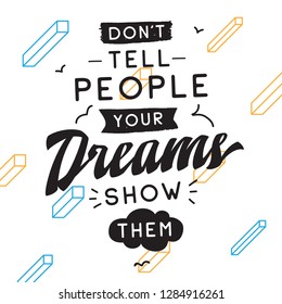 Inspirational quote, motivation. Typography for t shirt, invitation, greeting card sweatshirt printing and embroidery. Print for tee. Dont tell people your dreams, show them.
