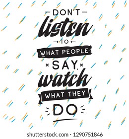 Inspirational quote, motivation. Typography for t shirt, invitation, greeting card sweatshirt printing and embroidery. Print for tee. Dont listen to what people say, watch what they do.
