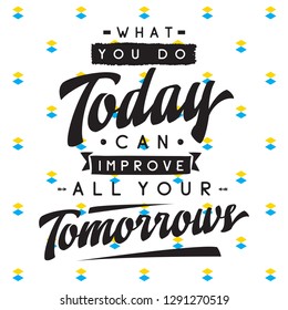 Inspirational quote, motivation. Typography for t shirt, invitation, greeting card sweatshirt printing and embroidery. Print for tee. What you do today can improve all your tomorrows.