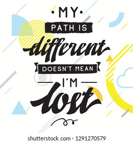 Inspirational quote, motivation. Typography for t shirt, invitation, greeting card sweatshirt printing and embroidery. Print for tee. My path is different doesnt mean im lost.