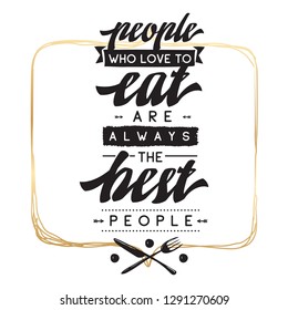 Inspirational quote, motivation. Typography for t shirt, invitation, greeting card sweatshirt printing and embroidery. Print for tee. People who love to eat always the best people.