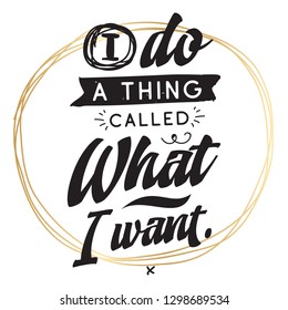 Inspirational quote, motivation. Typography for t shirt, invitation, greeting card sweatshirt printing and embroidery. Print for tee. I do a thing called what i want.