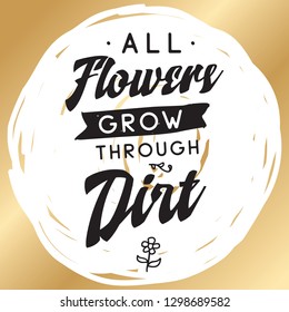Inspirational quote, motivation. Typography for t shirt, invitation, greeting card sweatshirt printing and embroidery. Print for tee. All flowers grow through dirt.