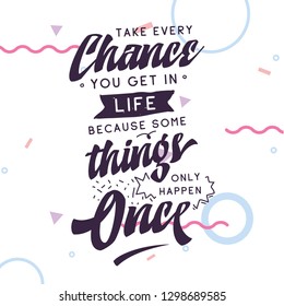 Inspirational quote, motivation. Typography for t shirt, invitation, greeting card sweatshirt printing and embroidery. Print for tee. Take every chane you get in life because some things only happen..