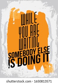 Inspirational quote. Motivational Quote typography design with grunge background.  Inspirational quote poster design with dark background. While you are waiting, somebody else is doing it.