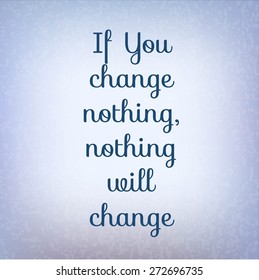 Inspirational quote on abstract background. Lettering "If You change nothing, nothing will change", vector illustration. 