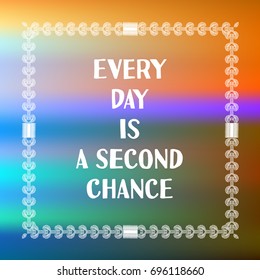 Inspirational quote on blurred background with doodle frame. "Every day is a second chance".Vector illustration.Motivational phrase.Decorative design element for card, poster, banner, web, scrapbook.
