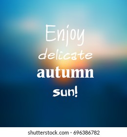 Inspirational quote on blurred background. "Enjoy delicate autumn sun". Vector illustration.