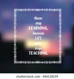 Inspirational quote on blurred sunset background with white doodle frame."Never stop learning, because life never stops teaching".Vector decorative design element for card, poster, banner, web.