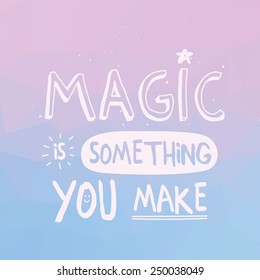 Inspirational quote on triangle background Magic Is Something You Make. Multicolored motivating background with hand drawn typography.