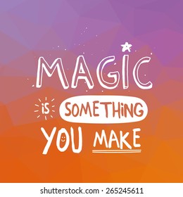 Inspirational quote on triangle background Magic Is Something You Make. Multicolored motivating background with hand drawn typography.