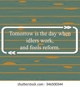 Inspirational quote on wood background - ( Tomorrow is the day when idlers work, and fools reform.  ). Vector illustration.