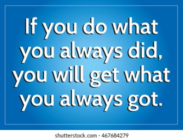 Inspirational quote proverb if you do what you always did you will get what you always got 
