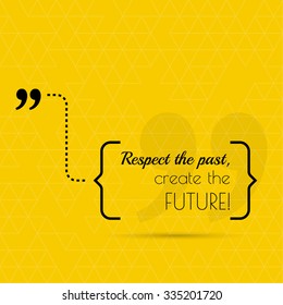 Inspirational quote. Respect the past, create the future! wise saying in brackets