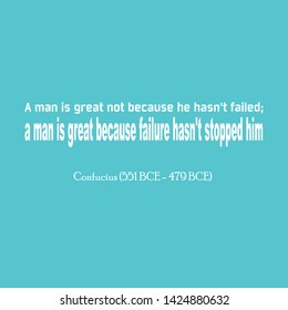 Inspirational quote of sayings or writings by Confucius (551 BCE - 479 BCE). A man is great not because he hasn't failed; a man is great because failure hasn't stopped him.