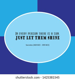 Inspirational quote of sayings or writings by Socrates (469 BCE - 399 BCE). In every person there is a sun. Just let them shine.