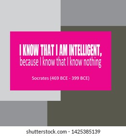 Inspirational quote of sayings or writings by Socrates (469 BCE - 399 BCE). I know that I am intelligent, because I know that I know nothing.