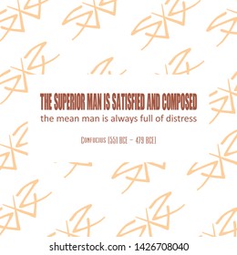 Inspirational quote of sayings or writings by Confucius (551 BCE – 479 BCE). The superior man is satisfied and composed; the mean man is always full of distress.