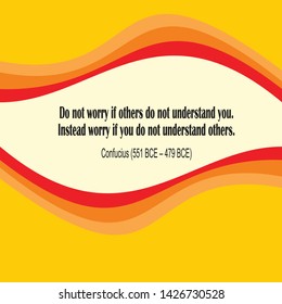 Inspirational quote of sayings or writings by Confucius (551 BCE – 479 BCE). Do not worry if others do not understand you. Instead worry if you do not understand others. 