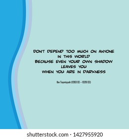 Inspirational quote of sayings or writings by Ibn Taymiyyah (1263 CE – 1328 CE). Don’t depend too much on anyone in this world because even your own shadow leaves you when you are in darkness. 