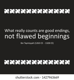 Inspirational quote of sayings or writings by Ibn Taymiyyah (1263 CE – 1328 CE). What really counts are good endings, not flawed beginnings." ~ 