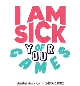 Inspirational quote i am sick of your games typography illustration for tshirt