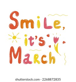 Inspirational quote. Smile, its March. Greetings of Spring. Sun is shining brightly, tulip blossoms and red hearts. Colorful vector isolated illustration hand drawn. Text made of multicolored letters