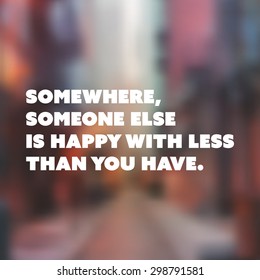 Inspirational quote. "Somewhere, someone else is happy with less than you have.". Wise on a blurry background