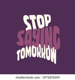 Inspirational Quote. Stop saying tomorrow.