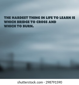 Inspirational quote. "The hardest thing in life to learn is which bridge to cross and which to burn.". Wise on a blurry background