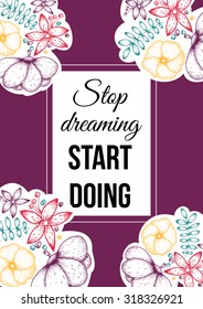Inspirational quote vector illustration poster with flowers. Motivation lettering. Typographical poster template. Can be used for printing and wedding decoration. Stop dreaming start doing.