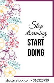 Inspirational quote vector illustration poster with flowers. Motivation lettering. Typographical poster template. Can be used for printing and wedding decoration. Stop dreaming start doing.
