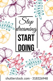 Inspirational quote vector illustration poster with flowers. Motivation lettering. Typographical poster template. Can be used for printing and wedding decoration. Stop dreaming start doing.