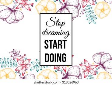 Inspirational quote vector illustration poster with flowers. Motivation lettering. Typographical poster template. Can be used for printing and wedding decoration. Stop dreaming start doing.