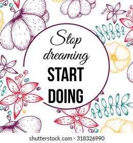 Inspirational quote vector illustration poster with flowers. Motivation lettering. Typographical poster template. Can be used for printing and wedding decoration. Stop dreaming start doing.