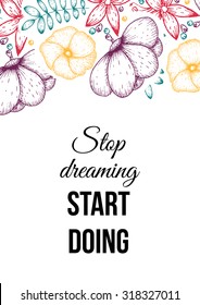 Inspirational quote vector illustration poster with flowers. Motivation lettering. Typographical poster template. Can be used for printing and wedding decoration. Stop dreaming start doing.