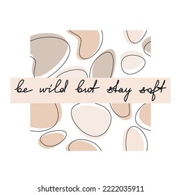 Inspirational quote vector poster. Be Wild But Stay Soft slogan. Abstract shapes seamless pattern. Hand written calligraphy phrase.Modern lettering, text design for print, banner, wall art, card.