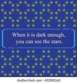 Inspirational quote ( " When it is dark enough, you can see the stars. " ) on  stars  background pattern. Vector illustration.