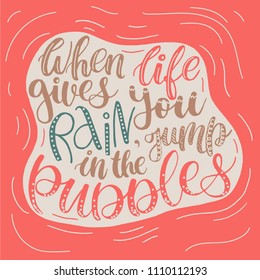 Inspirational quote - When life gives you rain, jump in the puddles. Modern calligraphy. Hand drawn illustration with hand-lettering and decoration elements. For prints on mugs, cards, t-shirts