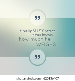 Inspirational quote. wise saying in square. A really busy person never knows how much he weighs