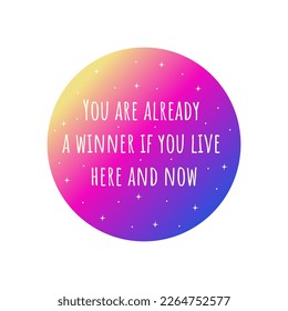 Inspirational Quote you are already a winner if you live here and now. Gradient yellow, pink and blue colors circle with stars. Badge or print. Colorful vector isolated illustration flat. Motivation