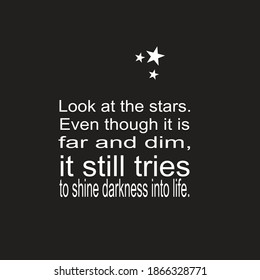 Inspirational quotes about life. Look at the stars. Even though it is far and dim, it still tries to shine darkness into life.
