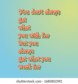 Inspirational quotes.You don’t always get what you wish for. But you always get what you work for