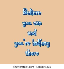 Inspirational quotes. Believe you can and you’re halfway there