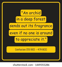 Inspirational quotes from Confucius (551 BCE – 479 BCE). An orchid in a deep forest sends out its fragrance even if no one is around to appreciate it. 